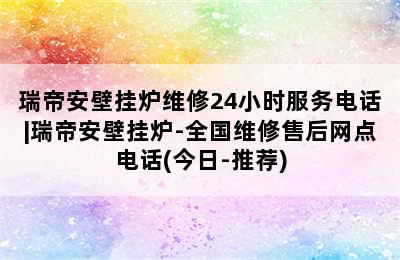 瑞帝安壁挂炉维修24小时服务电话|瑞帝安壁挂炉-全国维修售后网点电话(今日-推荐)